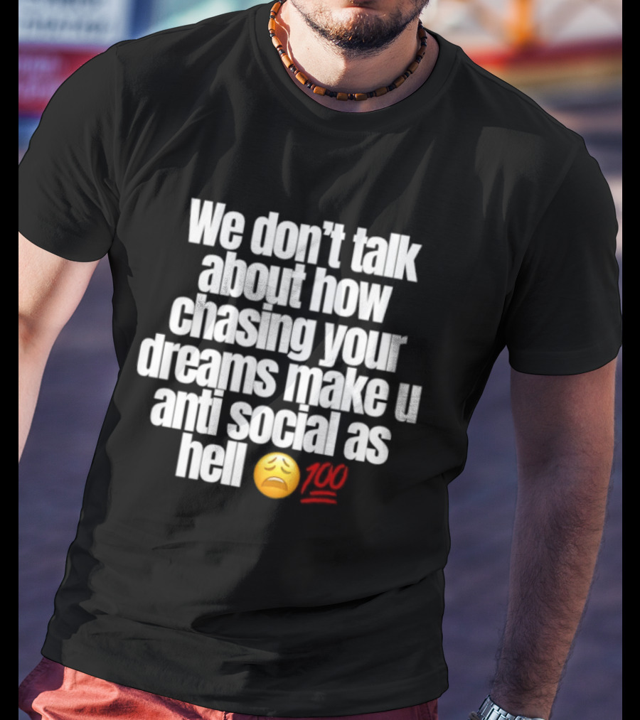 We Don't Talk About How Chasing Your Dreams Make You Anti Social As Hell Emoji 100 T-Shirt