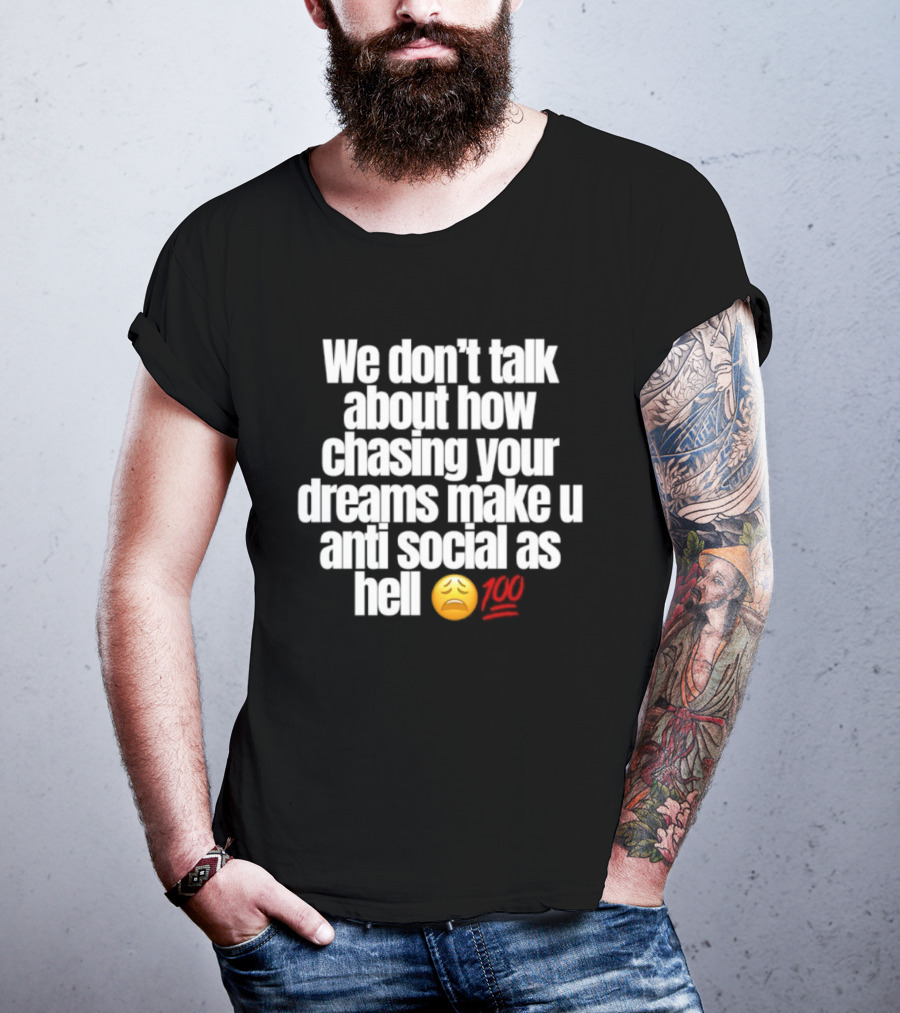 We Don't Talk About How Chasing Your Dreams Make You Anti Social As Hell Emoji 100 T-Shirt
