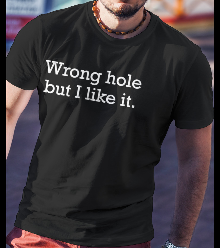 Wrong Hole But I Like It Bold Humorous T-Shirt