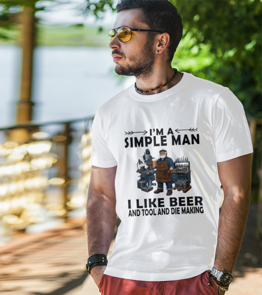 I'm A Simple Man I Like Beer And Tool And Die Making Worker T-Shirt