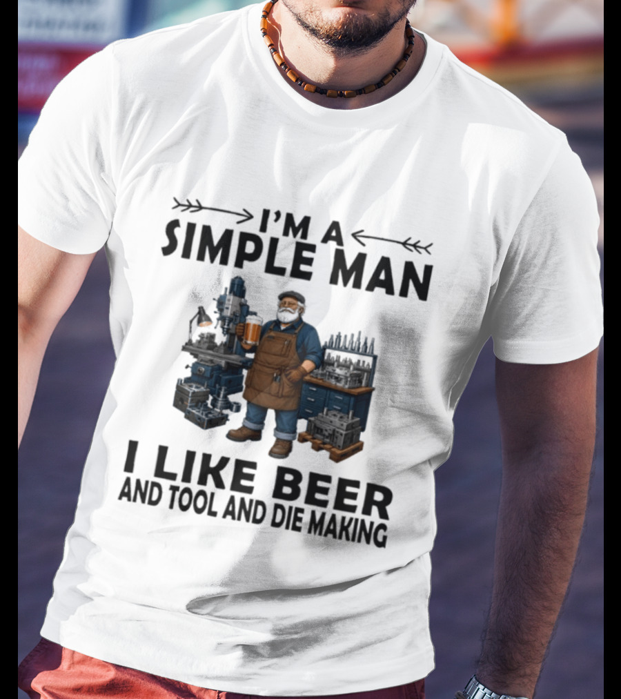 I'm A Simple Man I Like Beer And Tool And Die Making Worker T-Shirt