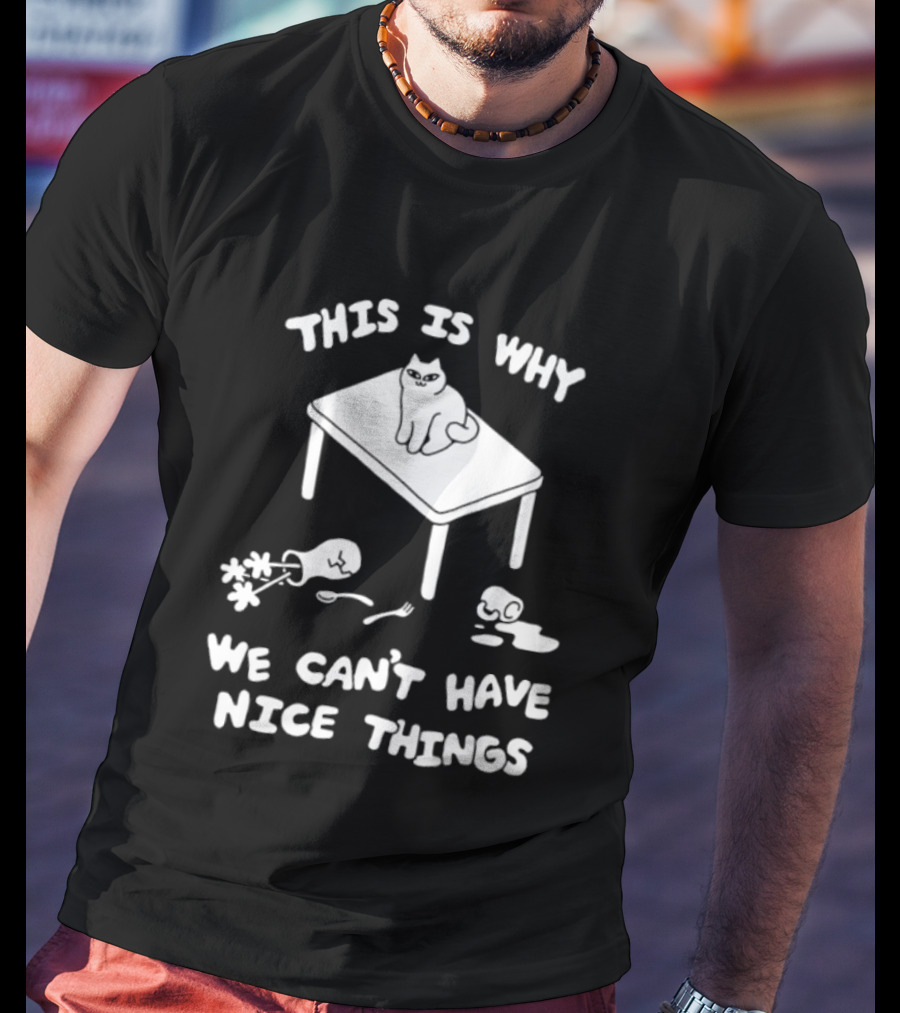 This Is Why We Can't Have Nice Things Cat On Table Spilled Cup And Fork T-Shirt
