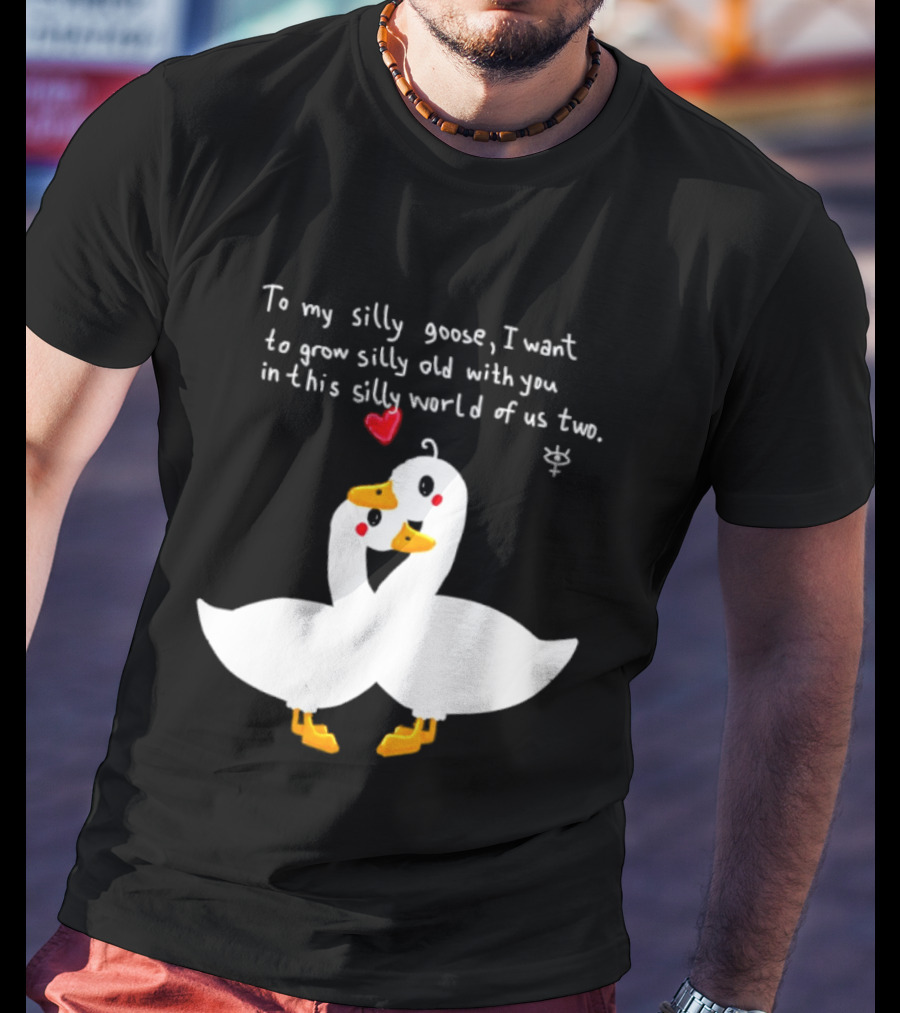 To My Silly Goose I Want To Grow Silly Old With You In This Silly World Of Us Two Cute Geese Love Heart T-Shirt
