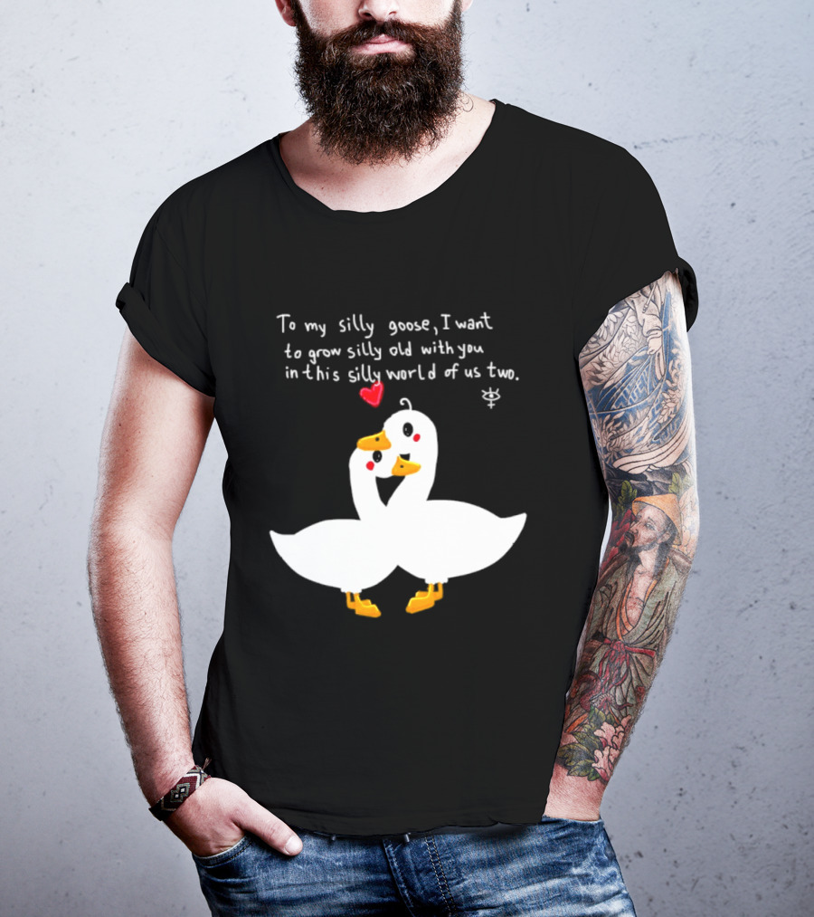 To My Silly Goose I Want To Grow Silly Old With You In This Silly World Of Us Two Cute Geese Love Heart T-Shirt