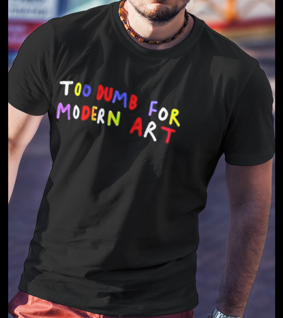 Too Dumb For Modern Art Colorful Sarcastic Humorous T-Shirt