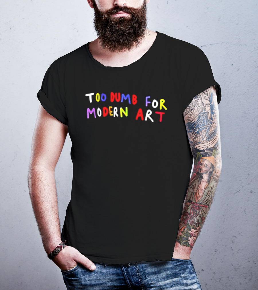 Too Dumb For Modern Art Colorful Sarcastic Humorous T-Shirt