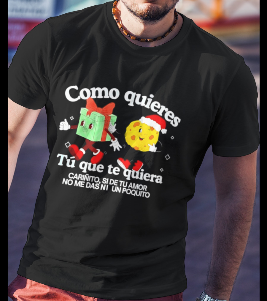 Como Quieres Tu Que Te Quiera Cariñito Si De Tu Amor No Me Das Ni Un Poquito T-Shirt