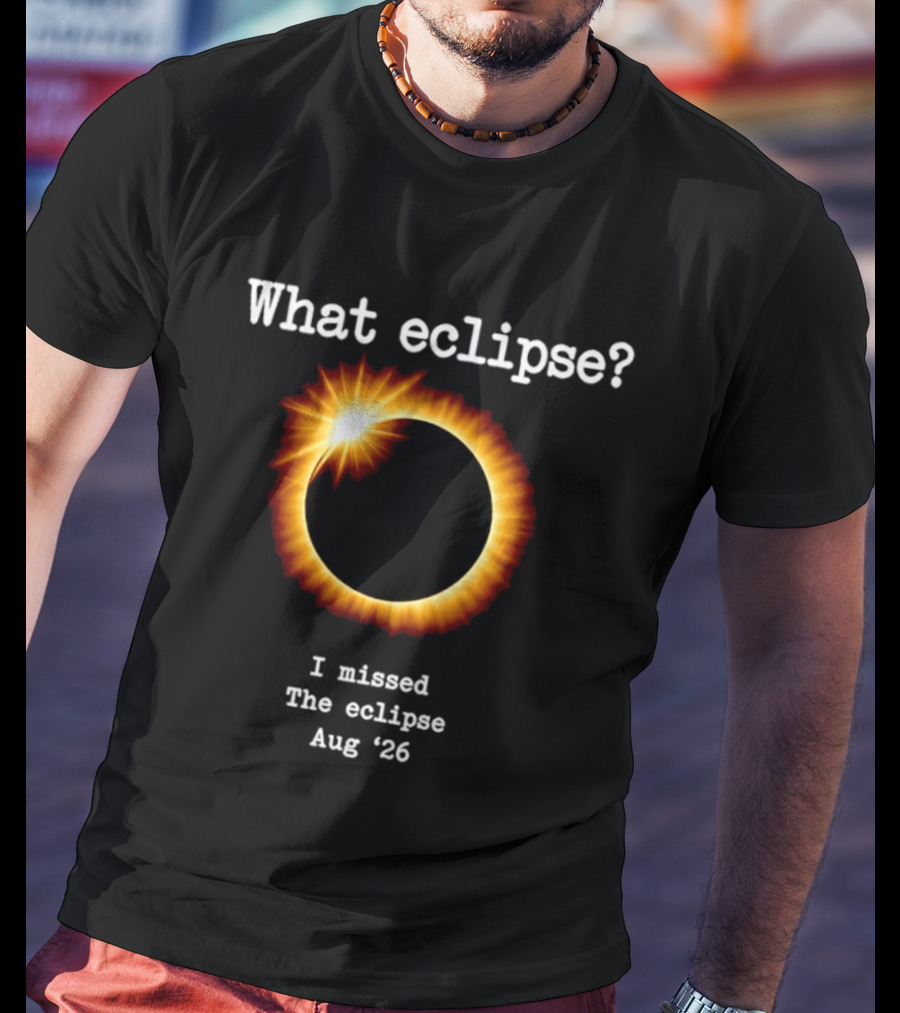 What Eclipse I Missed The Eclipse Aug 26 Solar Event T-Shirt