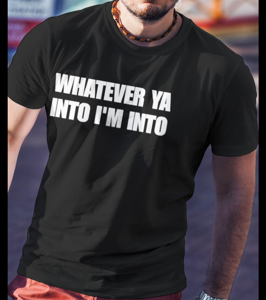 Whatever Ya Into I'm Into T-Shirt