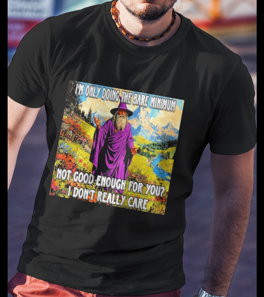 I'm Only Doing The Bare Minimum Wizard Not Good Enough For You I Don't Really Care T-Shirt