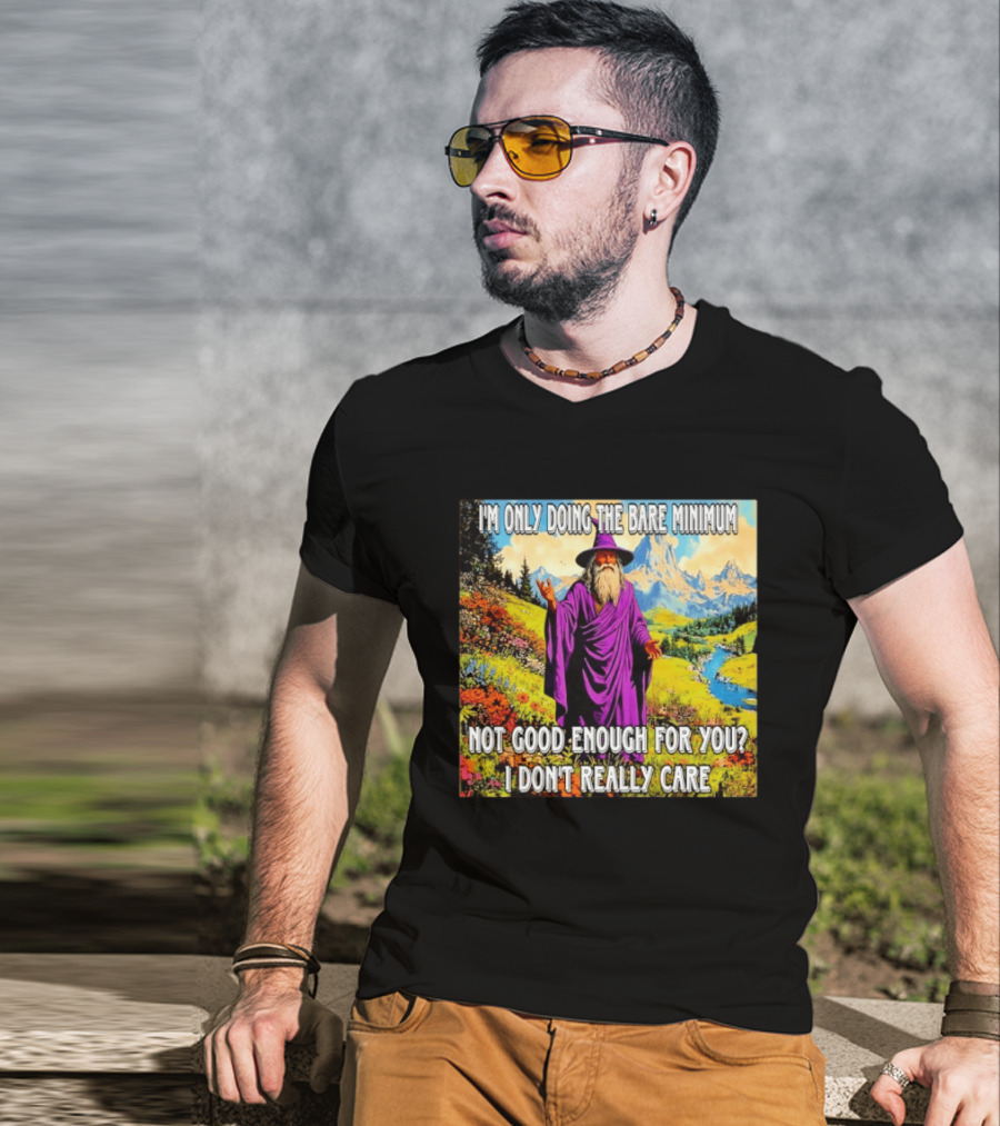 I'm Only Doing The Bare Minimum Wizard Not Good Enough For You I Don't Really Care T-Shirt