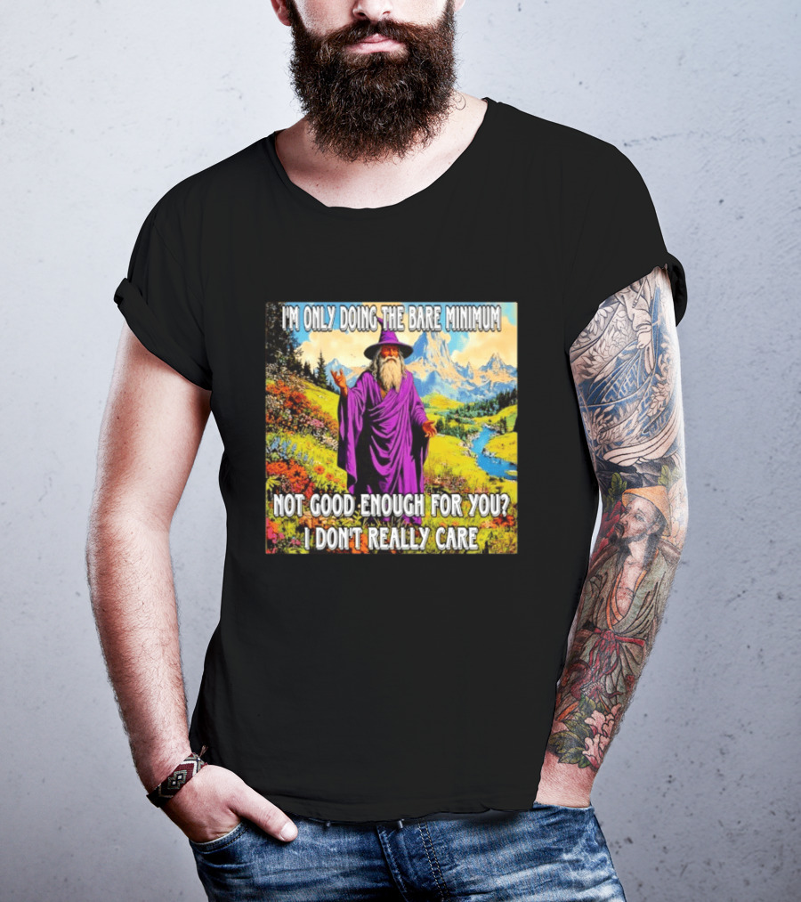 I'm Only Doing The Bare Minimum Wizard Not Good Enough For You I Don't Really Care T-Shirt
