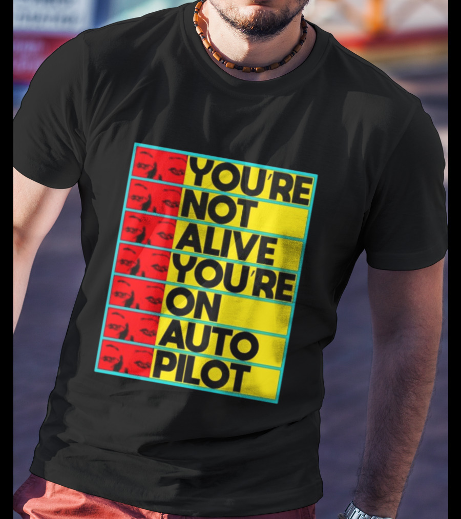 YOU'RE NOT ALIVE YOU'RE ON AUTO PILOT Stacked Bold Yellow Black Text With Red Eyeball Panels T-Shirt