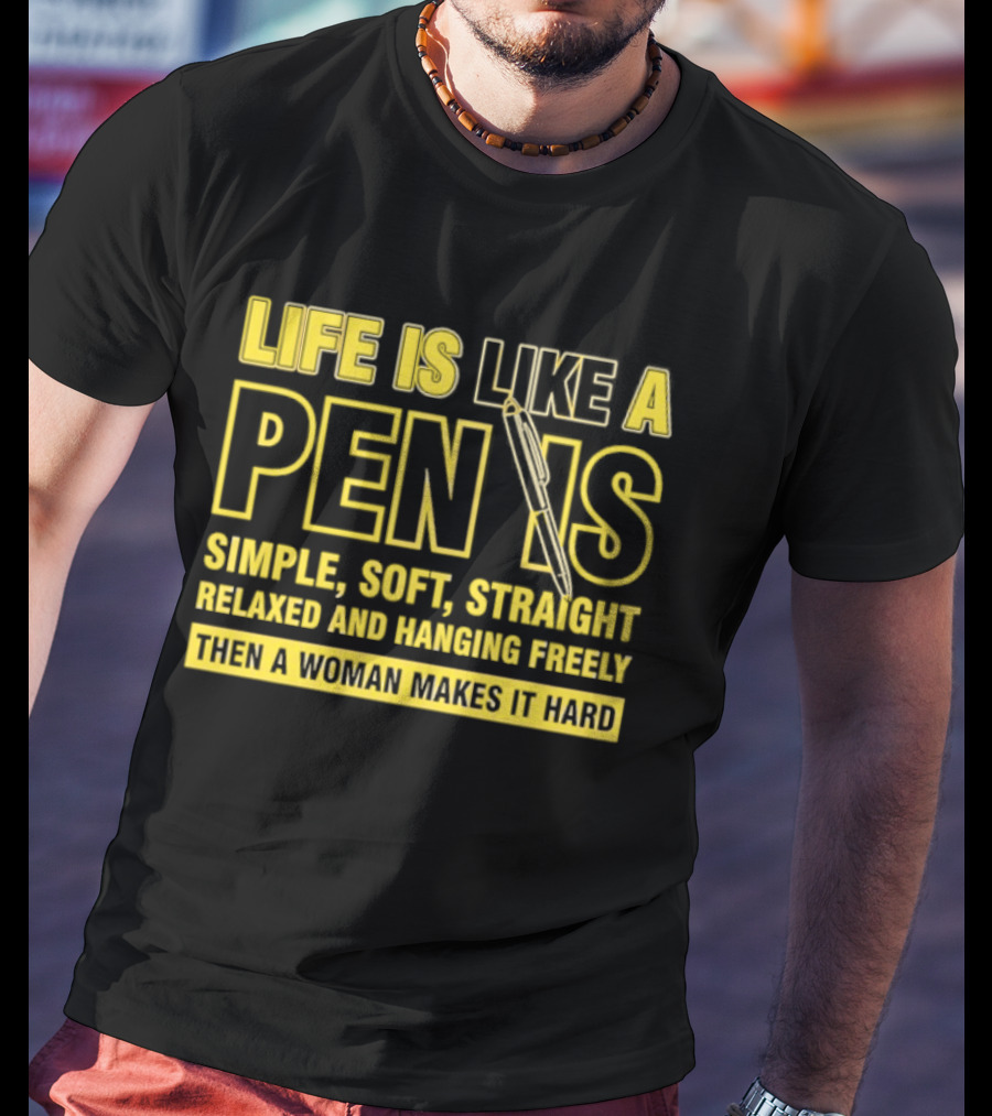 Life Is Like A Pen Is Simple Soft Straight Relaxed And Hanging Freely Then A Woman Makes It Hard T-Shirt