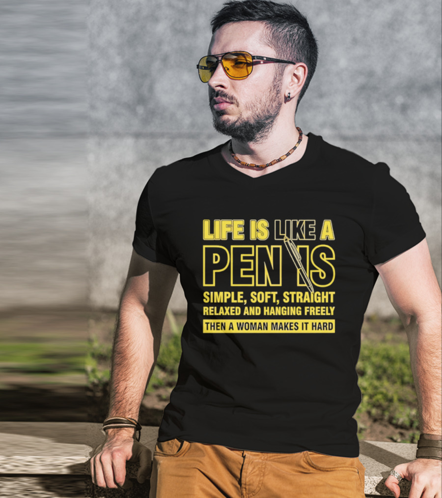 Life Is Like A Pen Is Simple Soft Straight Relaxed And Hanging Freely Then A Woman Makes It Hard T-Shirt