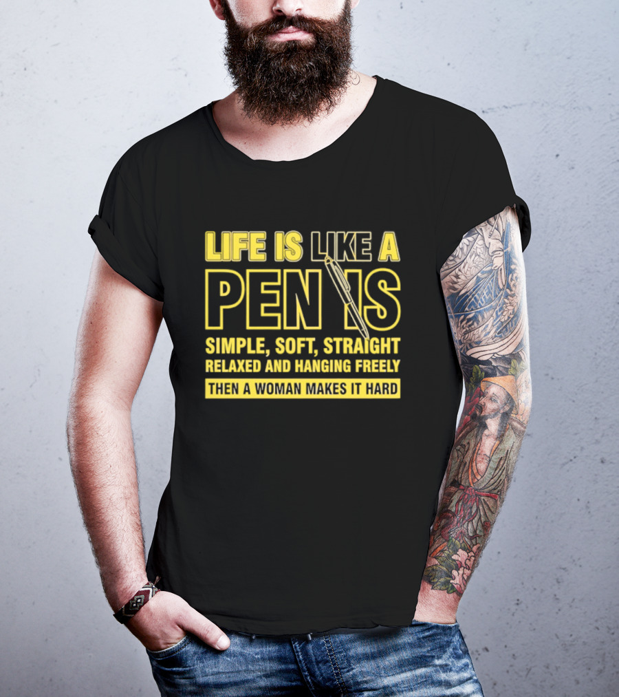 Life Is Like A Pen Is Simple Soft Straight Relaxed And Hanging Freely Then A Woman Makes It Hard T-Shirt
