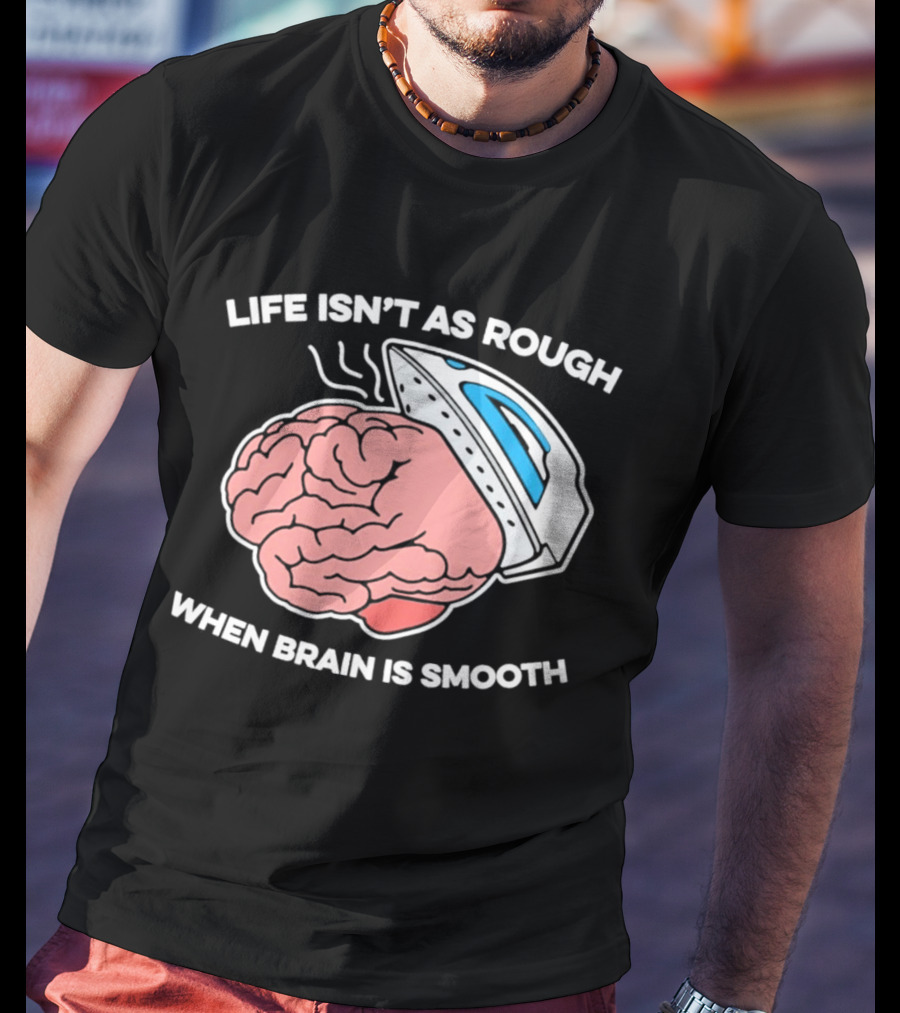 Life Isn't As Rough When Brain Is Smooth Ironing Humor T-Shirt