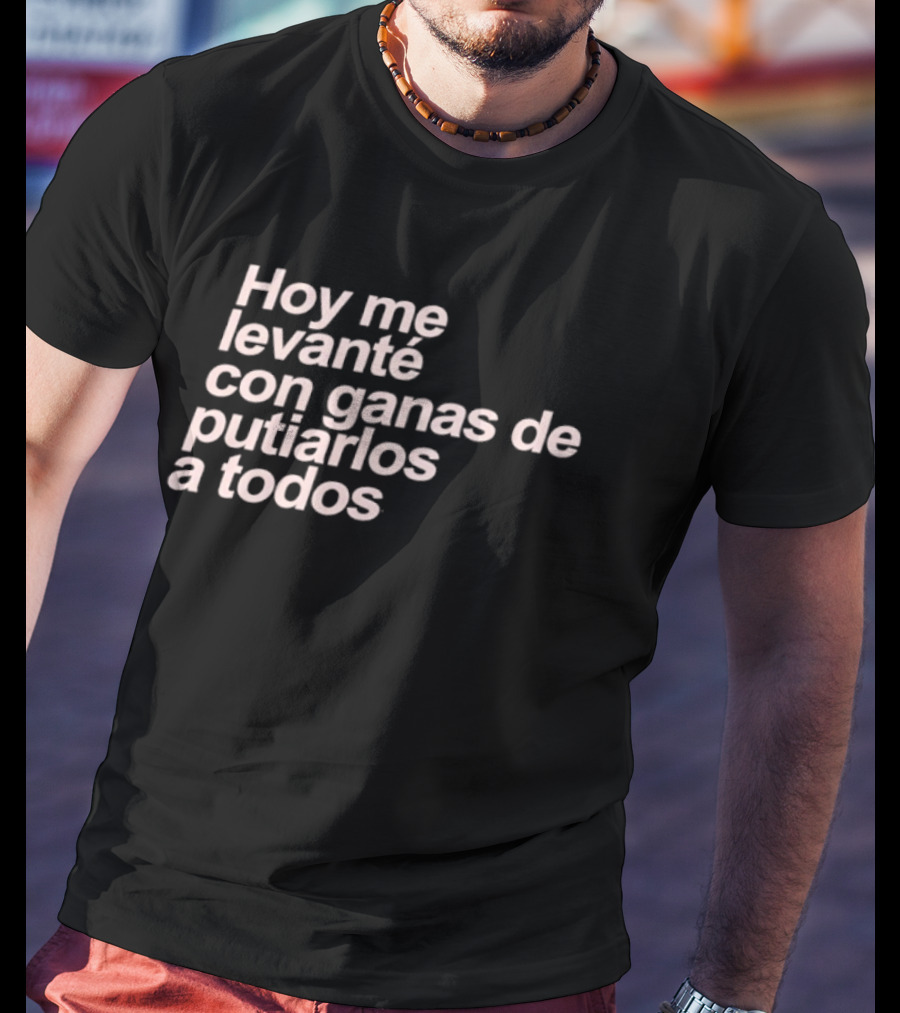 Hoy Me Levanté Con Ganas De Putiarlos A Todos TD T-Shirt