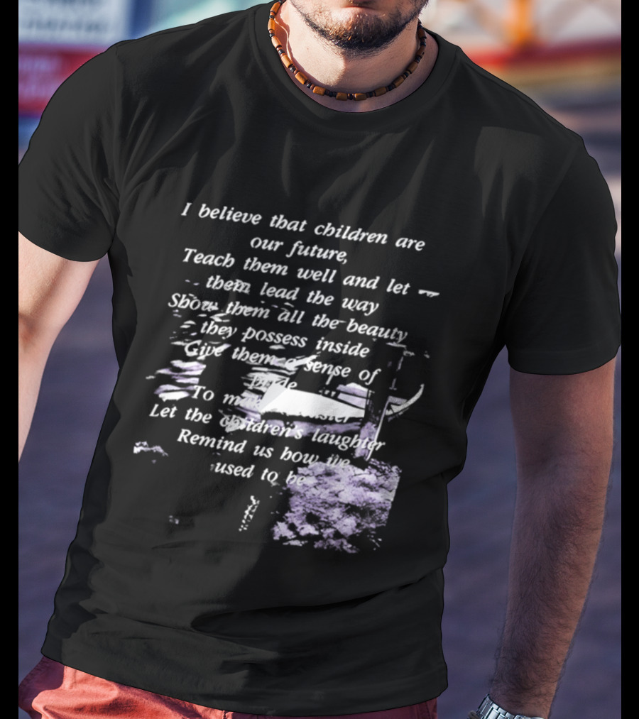 I Believe That Children Are Our Future Teach Them Well And Let Them Lead The Way Show Them All The Beauty They Possess Inside T-Shirt