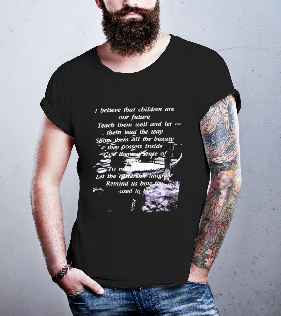 I Believe That Children Are Our Future Teach Them Well And Let Them Lead The Way Show Them All The Beauty They Possess Inside T-Shirt