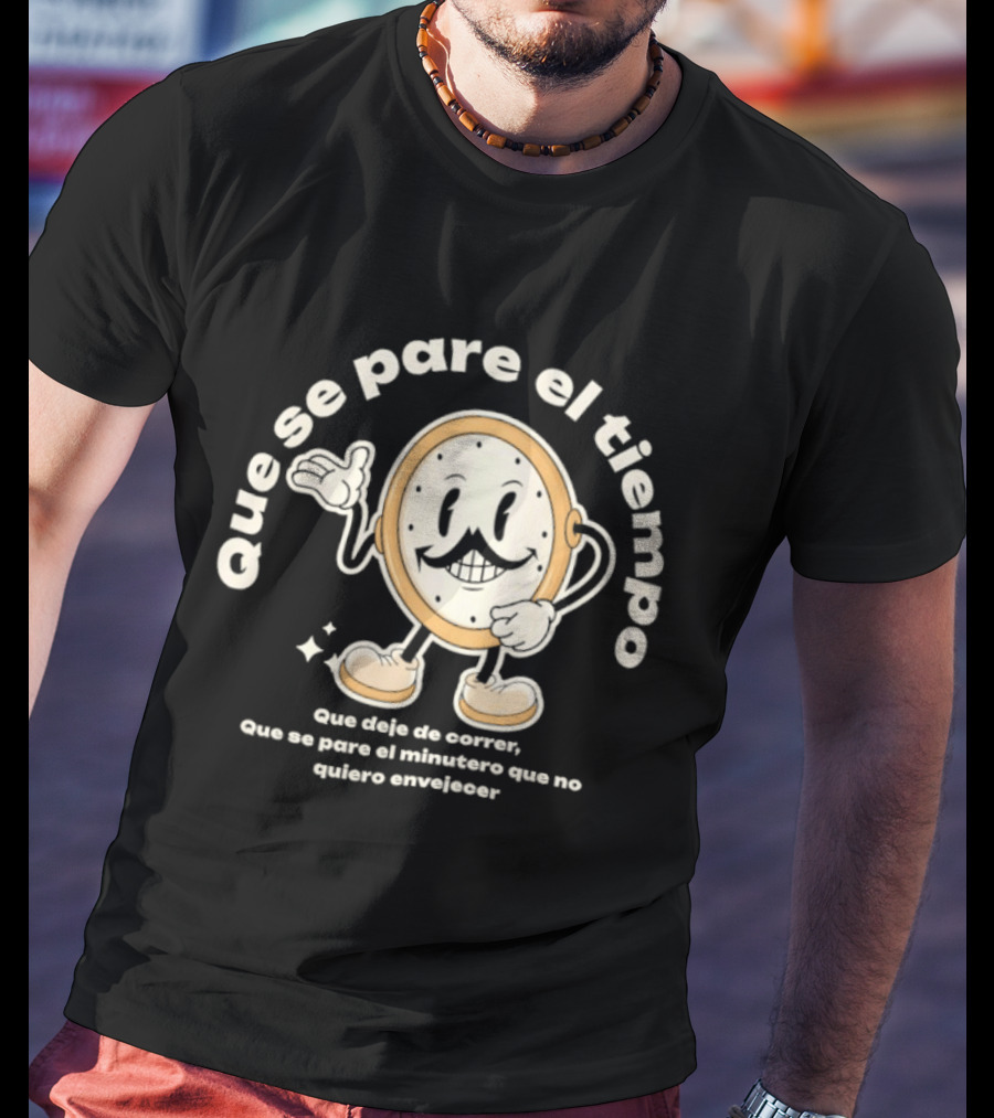 Que Se Pare El Tiempo Que Deje De Correr Que Se Pare El Minutero Que No Quiero Envejecer T-Shirt