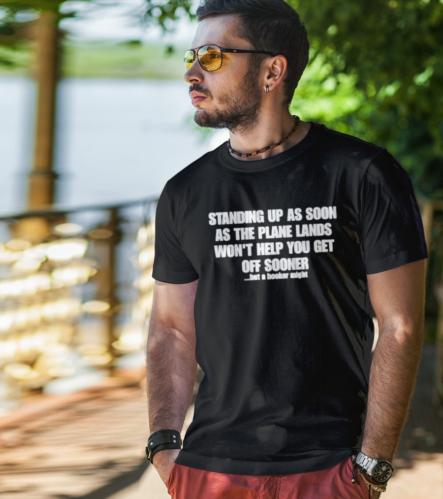 Standing Up As Soon As The Plane Lands Won't Help You Get Off Sooner But A Hooker Might T-Shirt