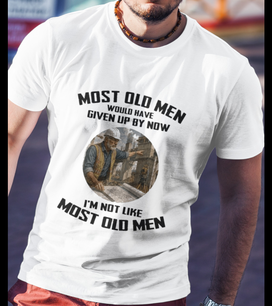 Most Old Men Would Have Given Up By Now I'm Not Like Most Old Men Construction Worker T-Shirt