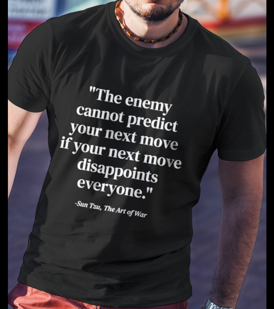 Sun Tzu The Art Of War Quote The Enemy Cannot Predict Your Next Move If Your Next Move Disappoints Everyone T-Shirt