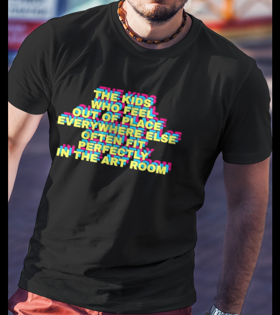 The Kids Who Feel Out Of Place Everywhere Else Often Fit Perfectly In The Art Room T-Shirt