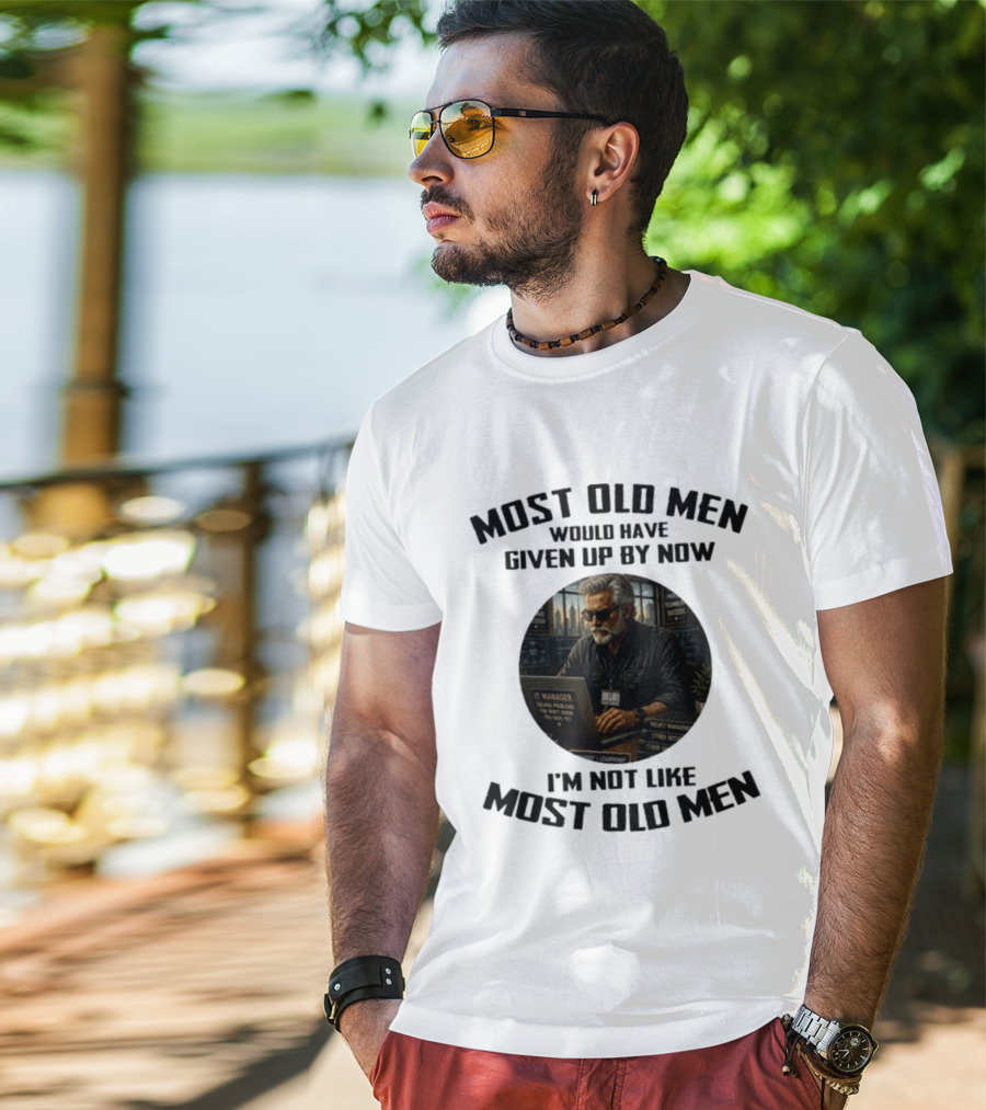 IT Manager Solving Problems Most Old Men Would Have Given Up By Now I'm Not Like Most Old Men T-Shirt