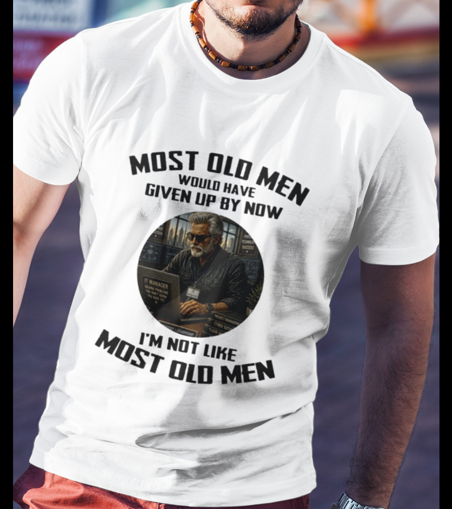 IT Manager Solving Problems Most Old Men Would Have Given Up By Now I'm Not Like Most Old Men T-Shirt