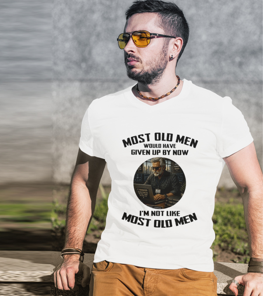 IT Manager Solving Problems Most Old Men Would Have Given Up By Now I'm Not Like Most Old Men T-Shirt