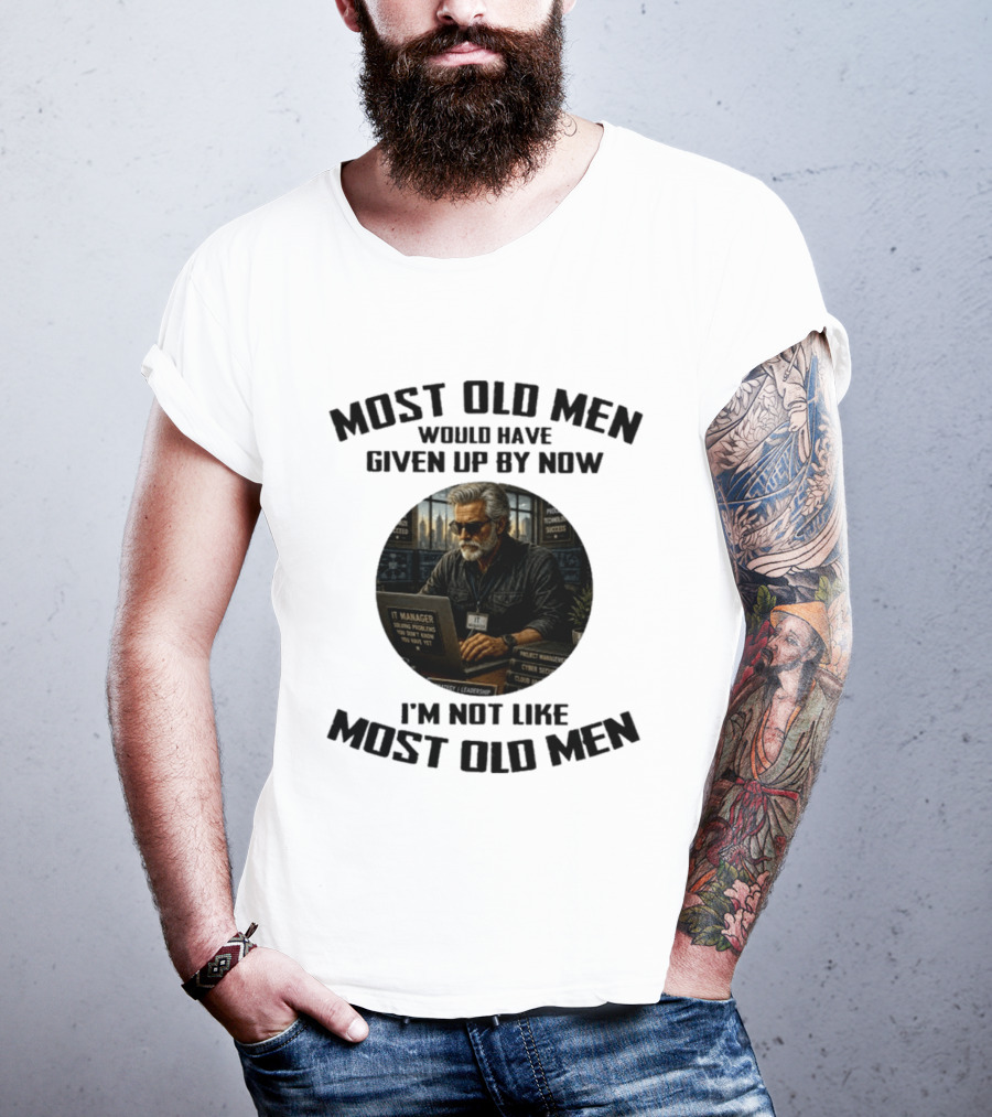 IT Manager Solving Problems Most Old Men Would Have Given Up By Now I'm Not Like Most Old Men T-Shirt