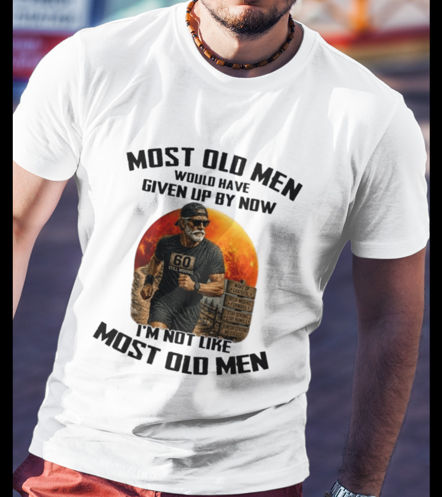 Most Old Men Would Have Given Up By Now 60 Still Moving I'm Not Like Most Old Men T-Shirt