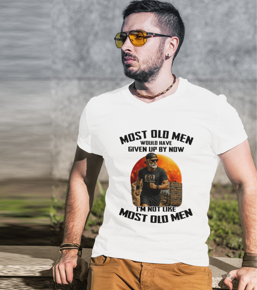 Most Old Men Would Have Given Up By Now 60 Still Moving I'm Not Like Most Old Men T-Shirt