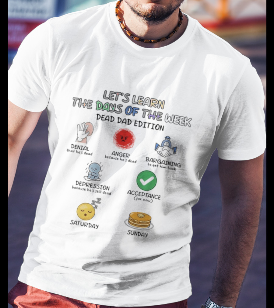 Let's Learn Days Of The Week Dead Dad Edition Denial Anger Bargaining Depression Acceptance Saturday Sunday T-Shirt