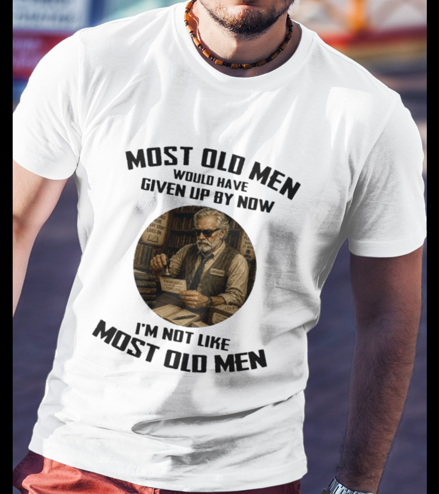 Most Old Men Would Have Given Up By Now Librarian Knowledge Is Timeless I'm Not Like Most Old Men T-Shirt