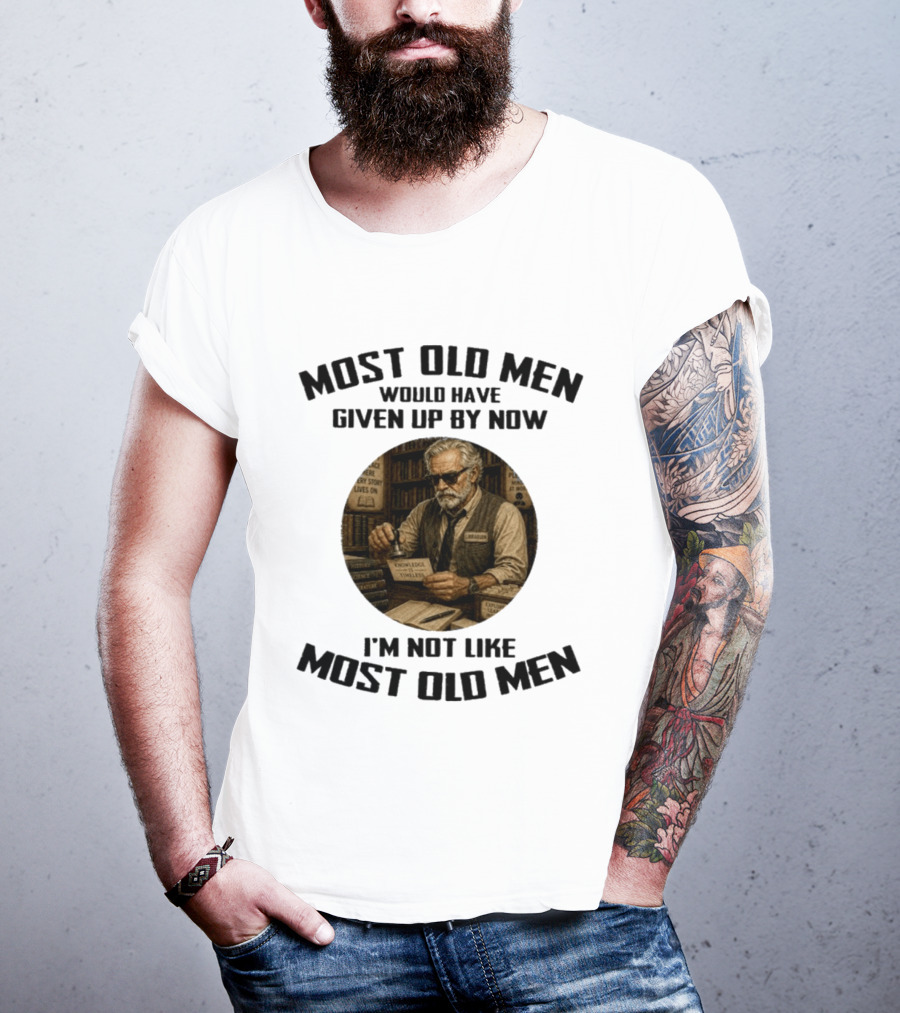 Most Old Men Would Have Given Up By Now Librarian Knowledge Is Timeless I'm Not Like Most Old Men T-Shirt