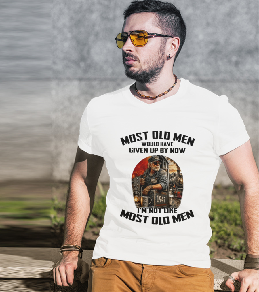 Locomotive Engineer 1947 Most Old Men Would Have Given Up By Now I'm Not Like Most Old Men T-Shirt