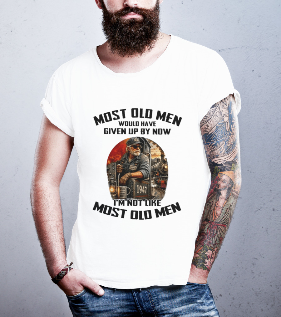 Locomotive Engineer 1947 Most Old Men Would Have Given Up By Now I'm Not Like Most Old Men T-Shirt