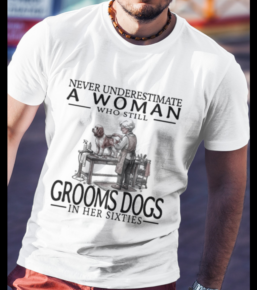Never Underestimate A Woman Who Still Grooms Dogs In Her Sixties T-Shirt