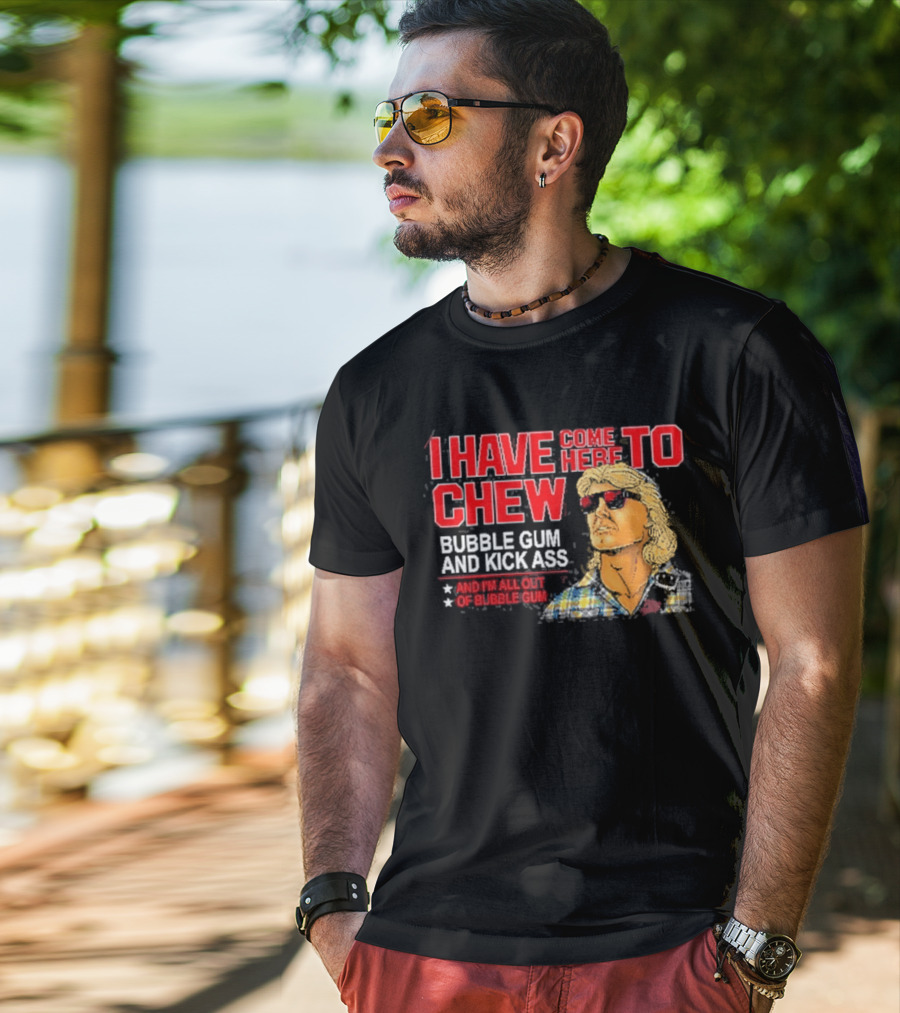 I Have Come Here To Chew Bubble Gum And Kick Ass And I'm All Out Of Bubblegum T-Shirt
