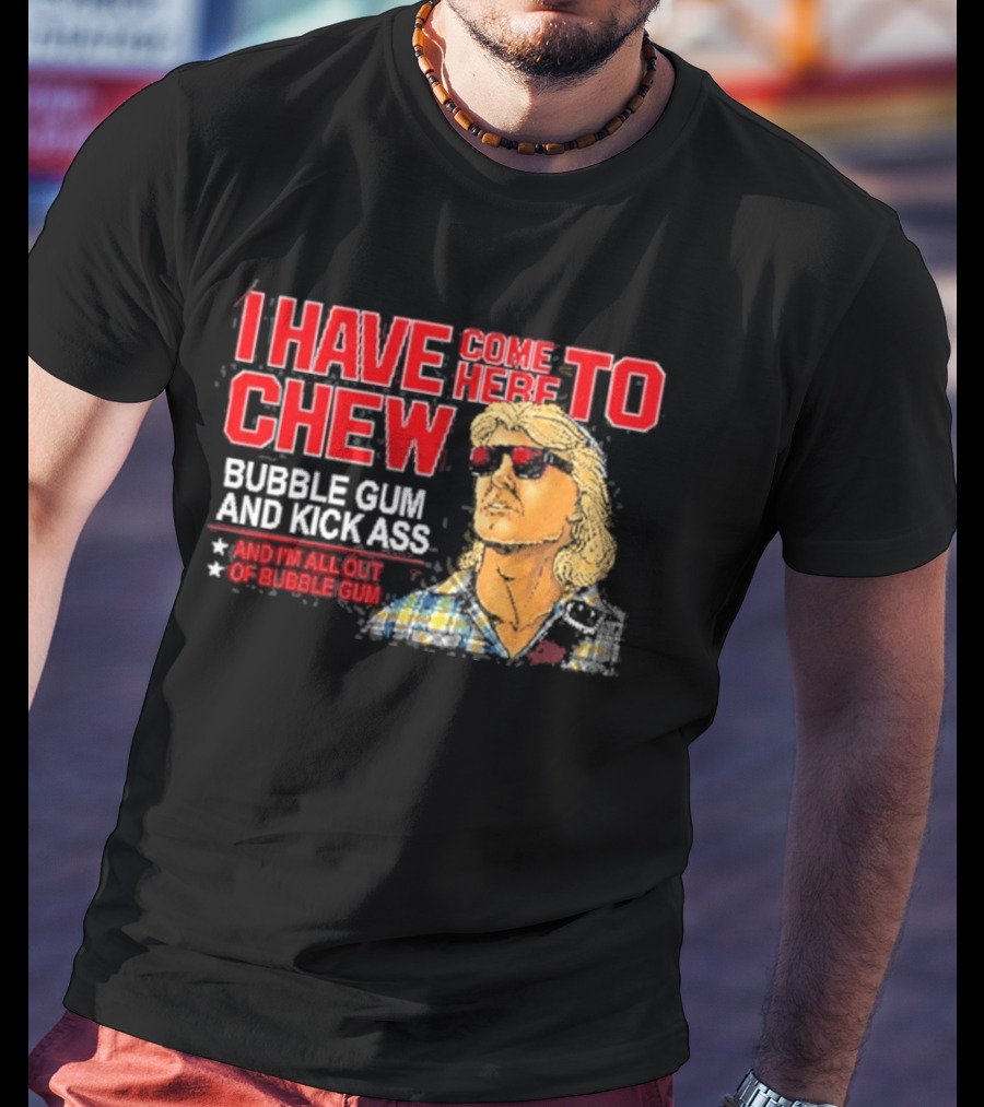 I Have Come Here To Chew Bubble Gum And Kick Ass And I'm All Out Of Bubblegum T-Shirt