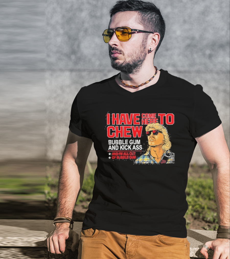 I Have Come Here To Chew Bubble Gum And Kick Ass And I'm All Out Of Bubblegum T-Shirt