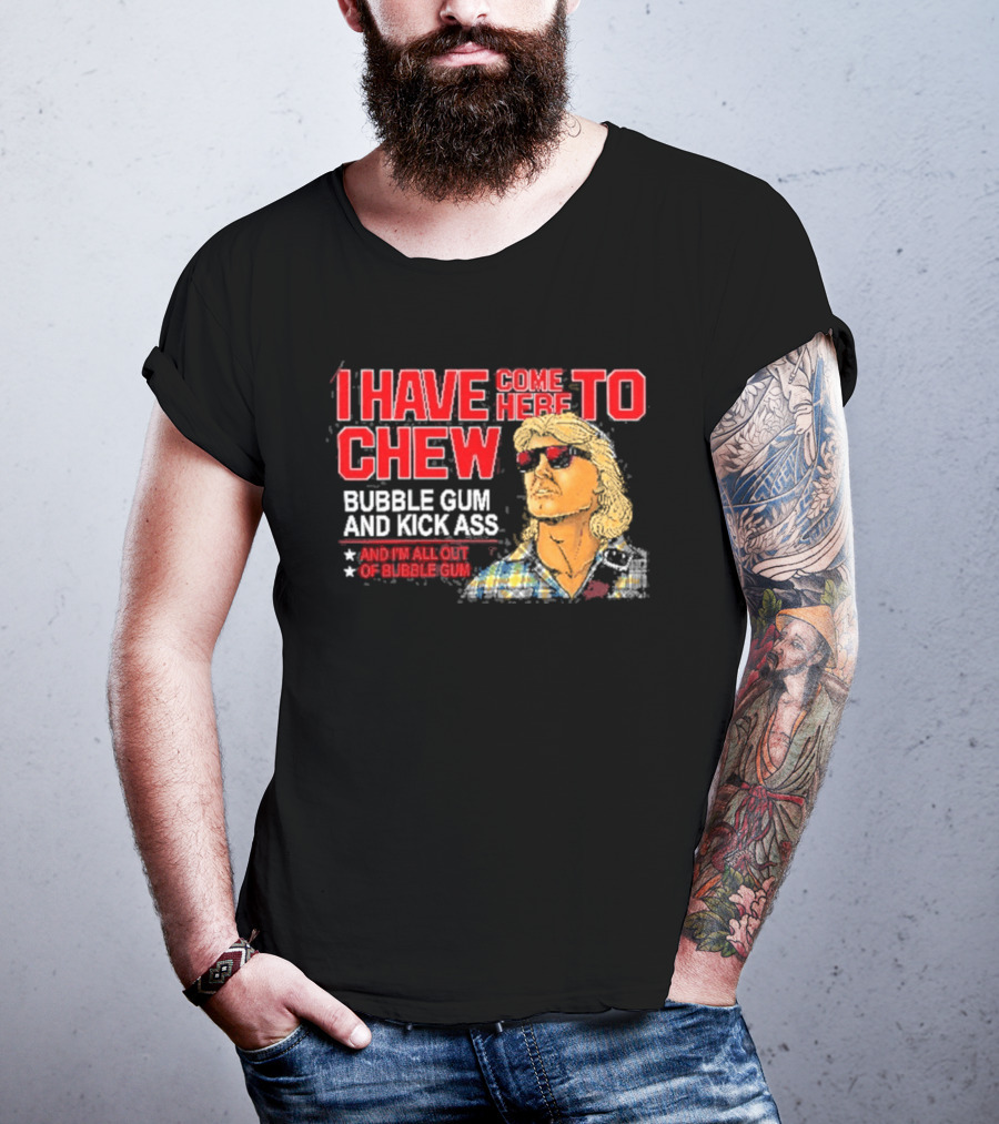 I Have Come Here To Chew Bubble Gum And Kick Ass And I'm All Out Of Bubblegum T-Shirt