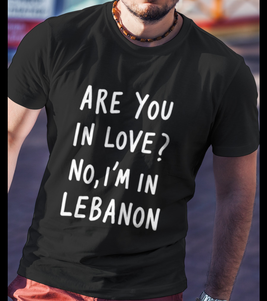 Are You In Love No I'm In Lebanon Phrase T-Shirt