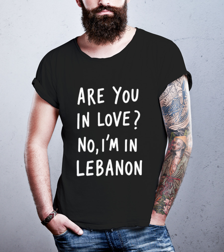 Are You In Love No I'm In Lebanon Phrase T-Shirt
