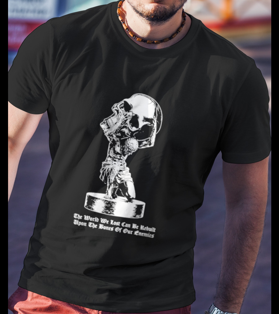 Atlas Holding Skull The World We Lost Can Be Rebuilt Upon The Bones Of Our Enemies T-Shirt