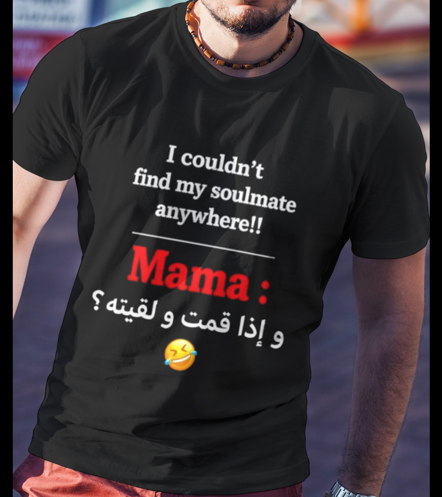 I Couldn't Find My Soulmate Anywhere Mama و إذا قمت و لقيته 😂 T-Shirt