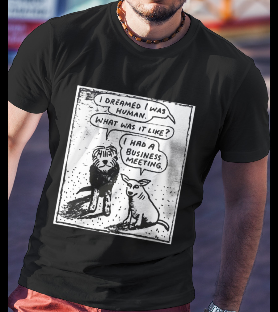 I Dreamed I Was Human What Was It Like I Had A Business Meeting T-Shirt
